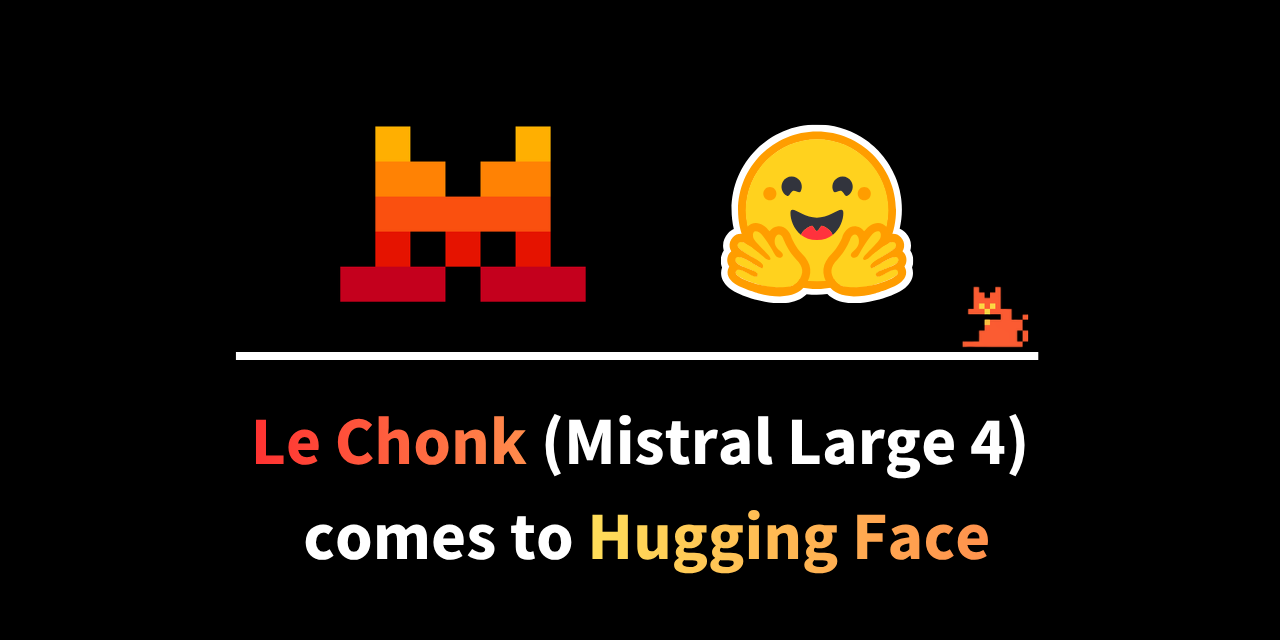 Mistral and Hugging Face logos above the text Le Chonk (Mistral Large 4) comes to Hugging Face